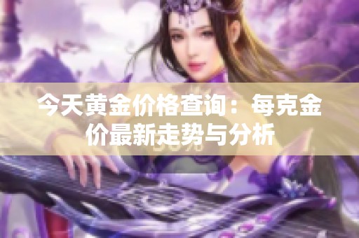 今天黄金价格查询：每克金价最新走势与分析