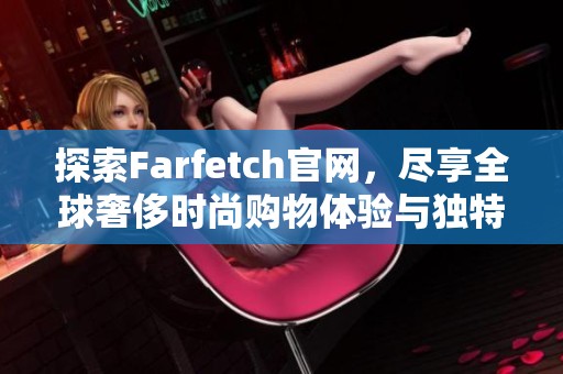 探索Farfetch官网，尽享全球奢侈时尚购物体验与独特灵感