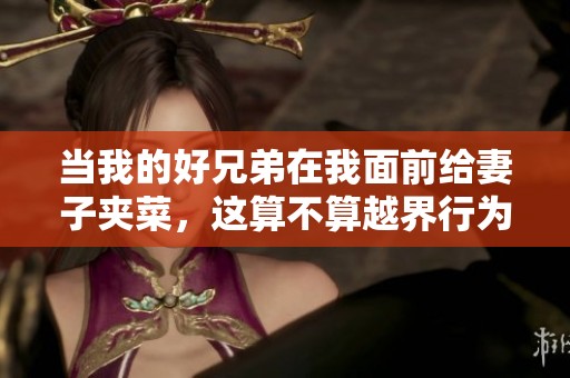 当我的好兄弟在我面前给妻子夹菜，这算不算越界行为