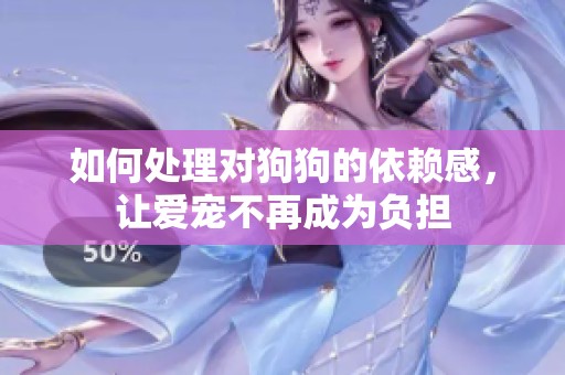 如何处理对狗狗的依赖感，让爱宠不再成为负担