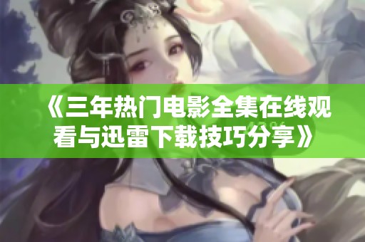《三年热门电影全集在线观看与迅雷下载技巧分享》