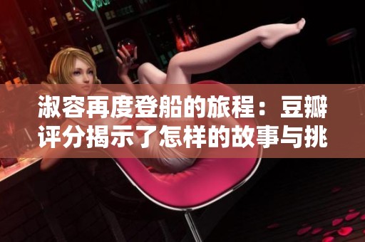 淑容再度登船的旅程：豆瓣评分揭示了怎样的故事与挑战