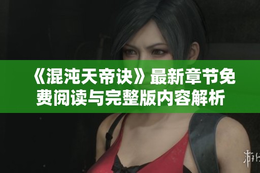 《混沌天帝诀》最新章节免费阅读与完整版内容解析