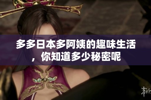 多多日本多阿姨的趣味生活，你知道多少秘密呢
