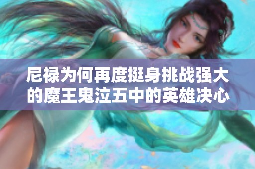 尼禄为何再度挺身挑战强大的魔王鬼泣五中的英雄决心分析