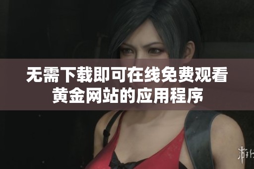 无需下载即可在线免费观看黄金网站的应用程序