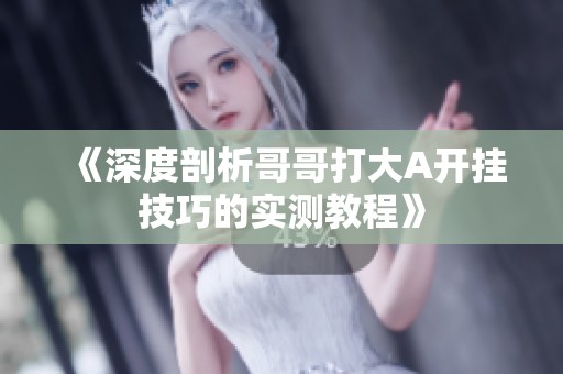 《深度剖析哥哥打大A开挂技巧的实测教程》