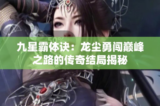 九星霸体诀：龙尘勇闯巅峰之路的传奇结局揭秘