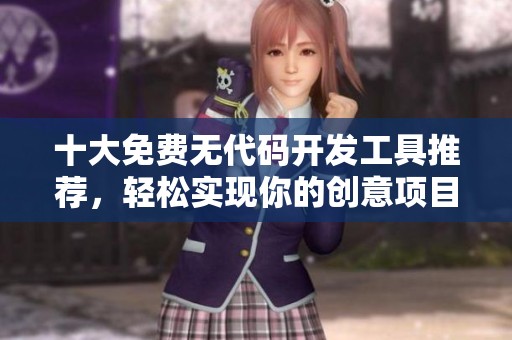 十大免费无代码开发工具推荐，轻松实现你的创意项目