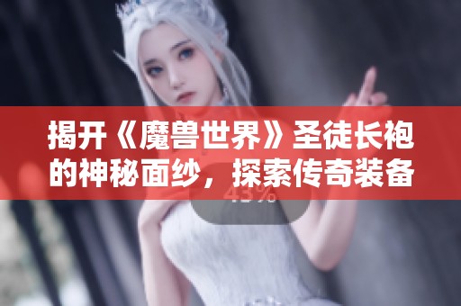 揭开《魔兽世界》圣徒长袍的神秘面纱，探索传奇装备的背后故事