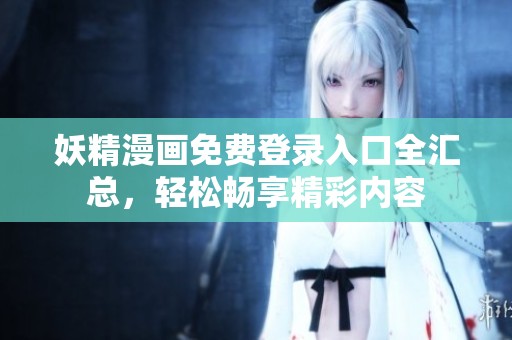 妖精漫画免费登录入口全汇总，轻松畅享精彩内容