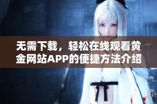 无需下载，轻松在线观看黄金网站APP的便捷方法介绍