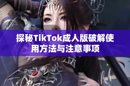 探秘TikTok成人版破解使用方法与注意事项