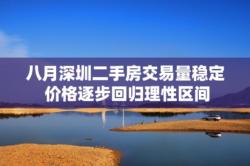 八月深圳二手房交易量稳定 价格逐步回归理性区间