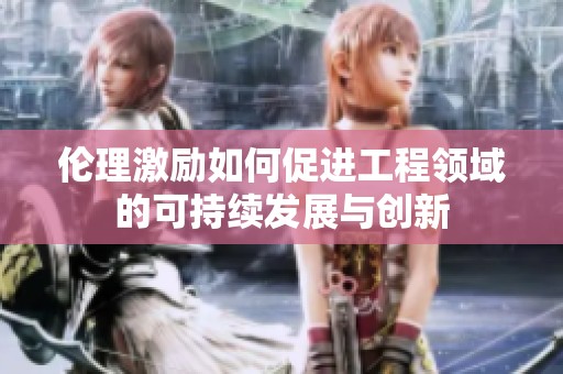 伦理激励如何促进工程领域的可持续发展与创新