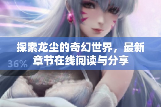 探索龙尘的奇幻世界，最新章节在线阅读与分享