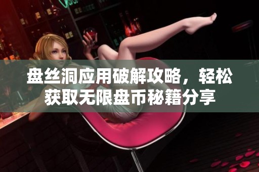 盘丝洞应用破解攻略，轻松获取无限盘币秘籍分享
