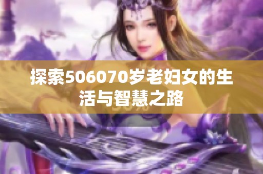 探索506070岁老妇女的生活与智慧之路