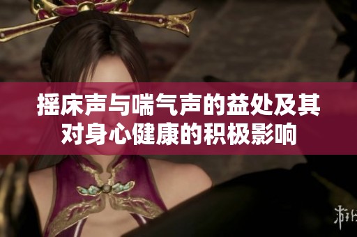 摇床声与喘气声的益处及其对身心健康的积极影响