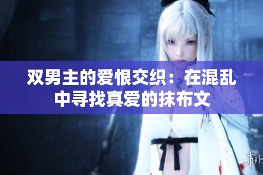 双男主的爱恨交织：在混乱中寻找真爱的抹布文