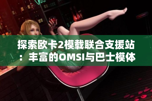探索欧卡2模载联合支援站：丰富的OMSI与巴士模体验分享