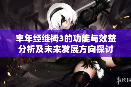 丰年经继拇3的功能与效益分析及未来发展方向探讨