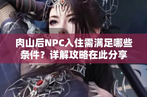 肉山后NPC入住需满足哪些条件？详解攻略在此分享