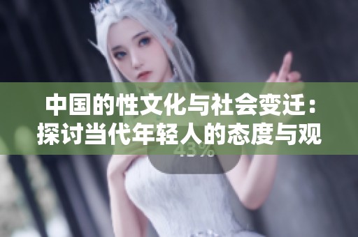 中国的性文化与社会变迁：探讨当代年轻人的态度与观念
