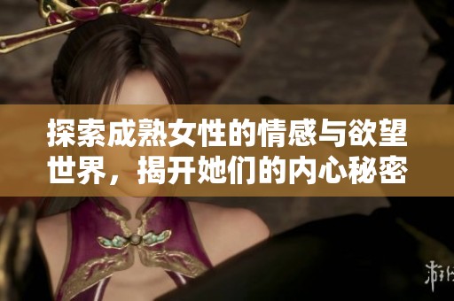 探索成熟女性的情感与欲望世界，揭开她们的内心秘密