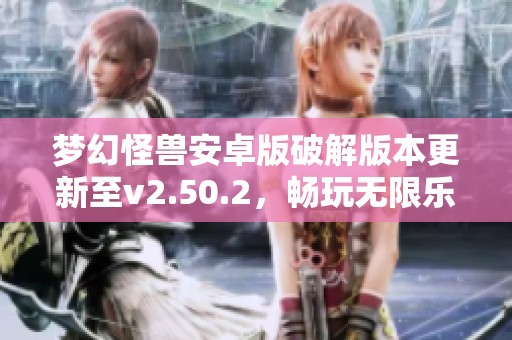 梦幻怪兽安卓版破解版本更新至v2.50.2，畅玩无限乐趣！