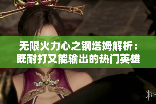 无限火力心之钢塔姆解析：既耐打又能输出的热门英雄推荐