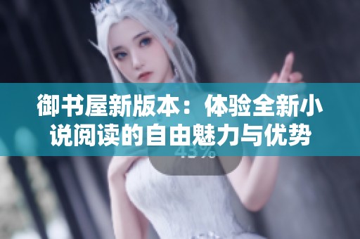 御书屋新版本：体验全新小说阅读的自由魅力与优势