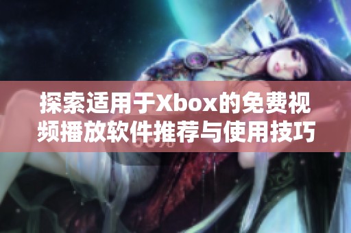 探索适用于Xbox的免费视频播放软件推荐与使用技巧