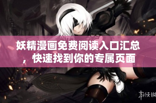 妖精漫画免费阅读入口汇总，快速找到你的专属页面