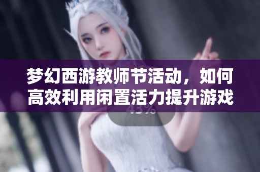 梦幻西游教师节活动，如何高效利用闲置活力提升游戏体验