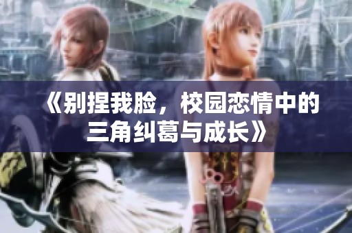 《别捏我脸，校园恋情中的三角纠葛与成长》