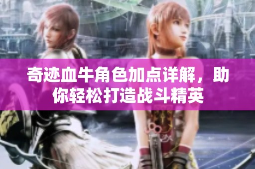 奇迹血牛角色加点详解，助你轻松打造战斗精英