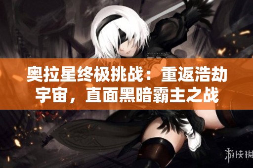 奥拉星终极挑战：重返浩劫宇宙，直面黑暗霸主之战