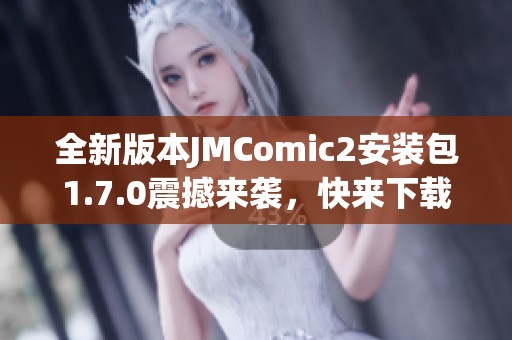 全新版本JMComic2安装包1.7.0震撼来袭，快来下载体验吧！