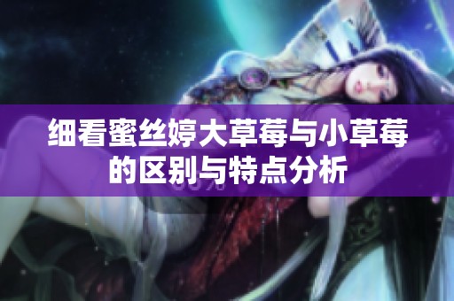 细看蜜丝婷大草莓与小草莓的区别与特点分析