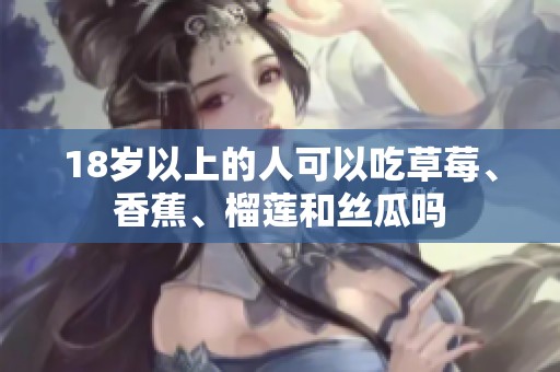 18岁以上的人可以吃草莓、香蕉、榴莲和丝瓜吗