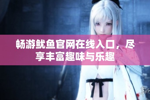 畅游鱿鱼官网在线入口，尽享丰富趣味与乐趣