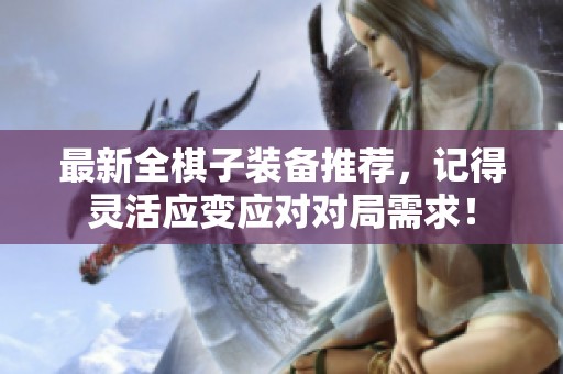最新全棋子装备推荐，记得灵活应变应对对局需求！