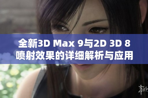全新3D Max 9与2D 3D 8喷射效果的详细解析与应用指南