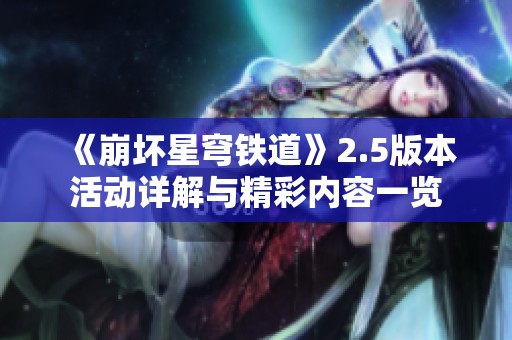 《崩坏星穹铁道》2.5版本活动详解与精彩内容一览