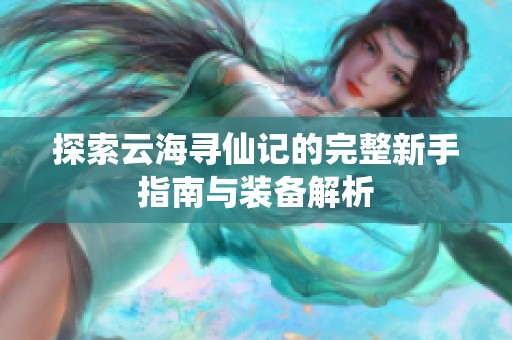 探索云海寻仙记的完整新手指南与装备解析