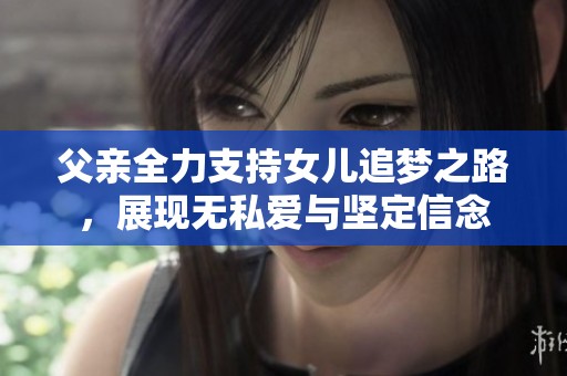 父亲全力支持女儿追梦之路，展现无私爱与坚定信念