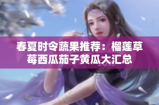春夏时令蔬果推荐：榴莲草莓西瓜茄子黄瓜大汇总