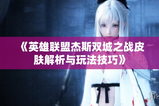 《英雄联盟杰斯双城之战皮肤解析与玩法技巧》