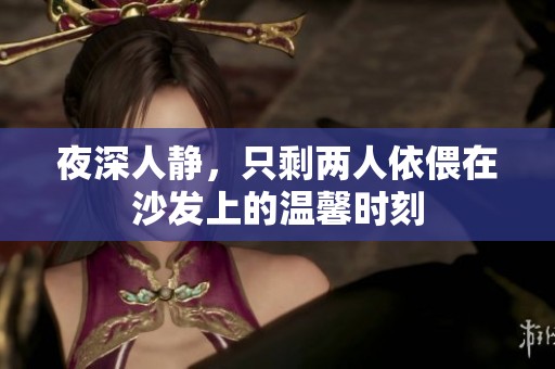 夜深人静，只剩两人依偎在沙发上的温馨时刻